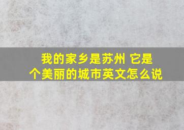 我的家乡是苏州 它是个美丽的城市英文怎么说